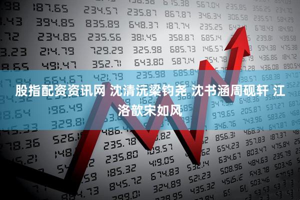 股指配资资讯网 沈清沅梁钧尧 沈书涵周砚轩 江洛歆宋如风