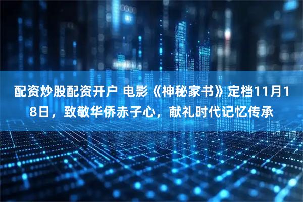 配资炒股配资开户 电影《神秘家书》定档11月18日，致敬华侨赤子心，献礼时代记忆传承