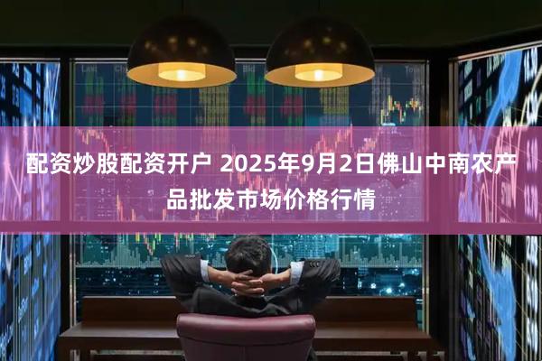 配资炒股配资开户 2025年9月2日佛山中南农产品批发市场价格行情