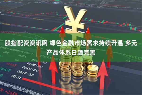 股指配资资讯网 绿色金融市场需求持续升温 多元产品体系日趋完善