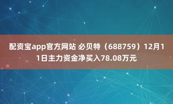 配资宝app官方网站 必贝特（688759）12月11日主力资金净买入78.08万元
