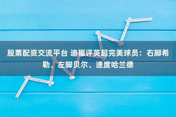 股票配资交流平台 迪福评英超完美球员：右脚希勒、左脚贝尔、速度哈兰德
