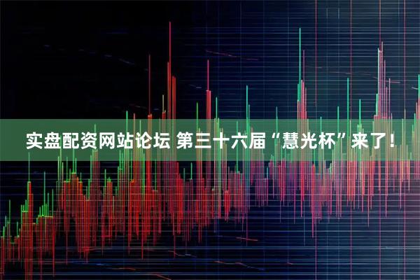 实盘配资网站论坛 第三十六届“慧光杯”来了！