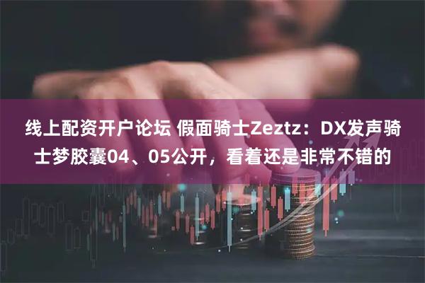 线上配资开户论坛 假面骑士Zeztz：DX发声骑士梦胶囊04、05公开，看着还是非常不错的