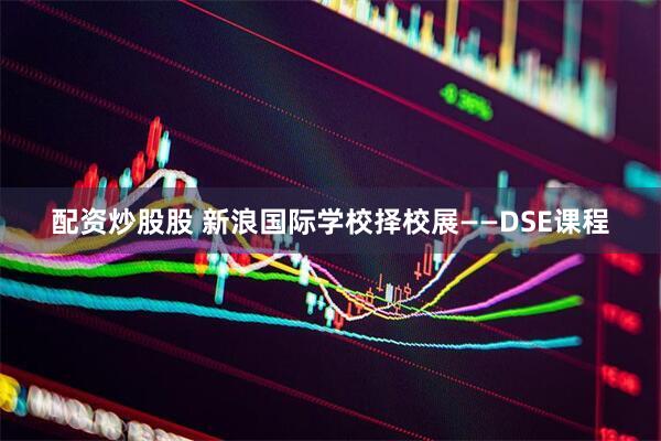 配资炒股股 新浪国际学校择校展——DSE课程