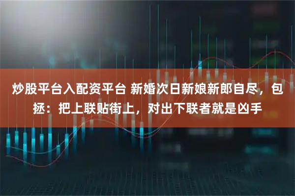 炒股平台入配资平台 新婚次日新娘新郎自尽，包拯：把上联贴街上，对出下联者就是凶手
