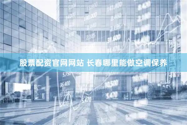 股票配资官网网站 长春哪里能做空调保养